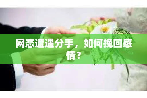 网恋遭遇分手，如何挽回感情？