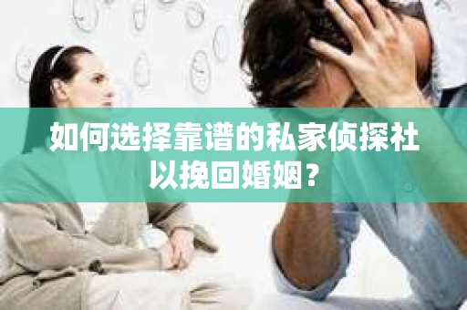 如何选择靠谱的私家侦探社以挽回婚姻？