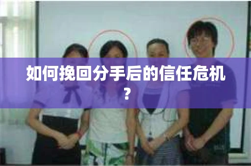 如何挽回分手后的信任危机？
