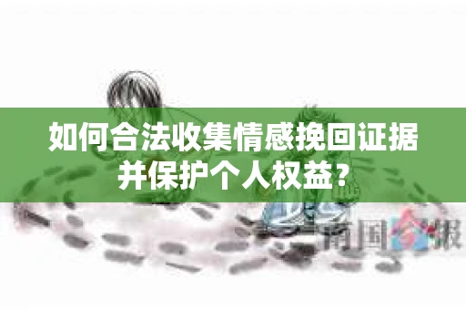 如何合法收集情感挽回证据并保护个人权益？