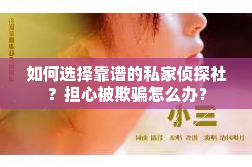 如何选择靠谱的私家侦探社？担心被欺骗怎么办？