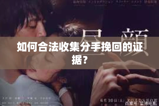 如何合法收集分手挽回的证据？