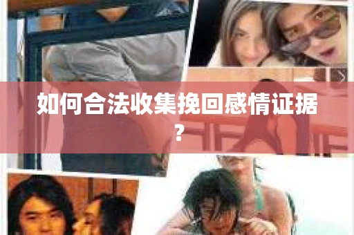 如何合法收集挽回感情证据？
