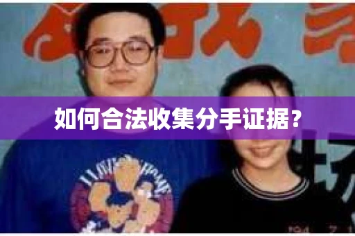 如何合法收集分手证据？