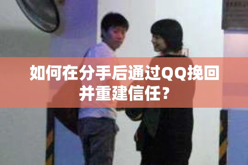 如何在分手后通过QQ挽回并重建信任？